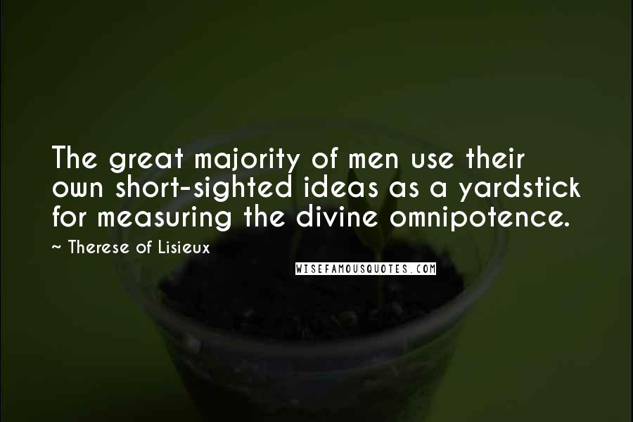 Therese Of Lisieux Quotes: The great majority of men use their own short-sighted ideas as a yardstick for measuring the divine omnipotence.