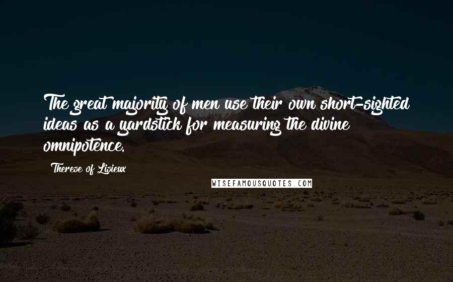 Therese Of Lisieux Quotes: The great majority of men use their own short-sighted ideas as a yardstick for measuring the divine omnipotence.