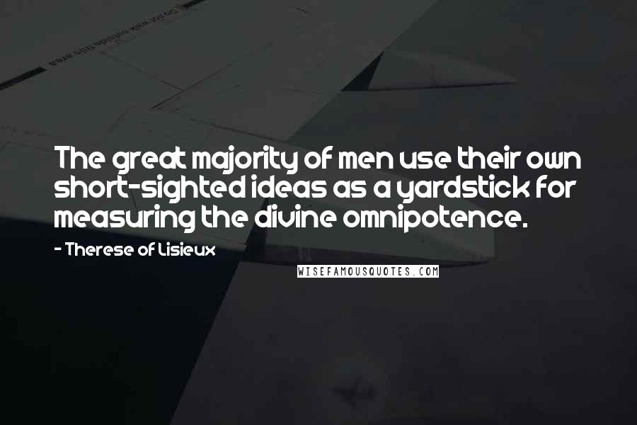 Therese Of Lisieux Quotes: The great majority of men use their own short-sighted ideas as a yardstick for measuring the divine omnipotence.