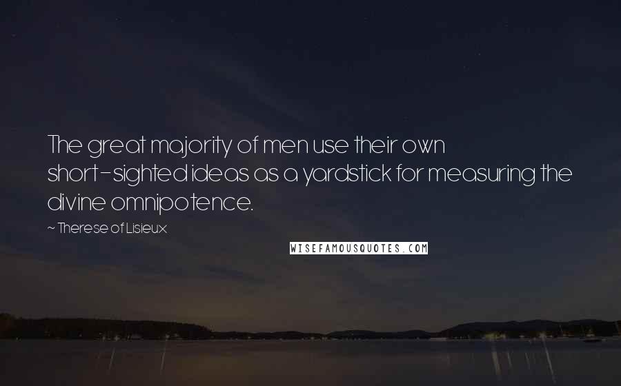 Therese Of Lisieux Quotes: The great majority of men use their own short-sighted ideas as a yardstick for measuring the divine omnipotence.