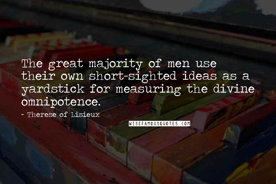 Therese Of Lisieux Quotes: The great majority of men use their own short-sighted ideas as a yardstick for measuring the divine omnipotence.