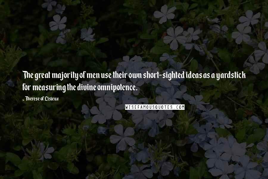 Therese Of Lisieux Quotes: The great majority of men use their own short-sighted ideas as a yardstick for measuring the divine omnipotence.