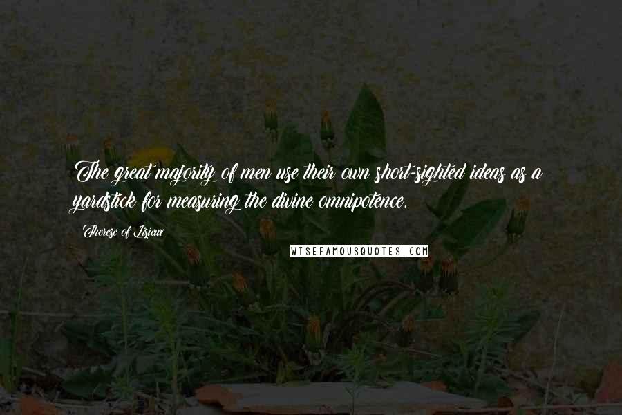 Therese Of Lisieux Quotes: The great majority of men use their own short-sighted ideas as a yardstick for measuring the divine omnipotence.