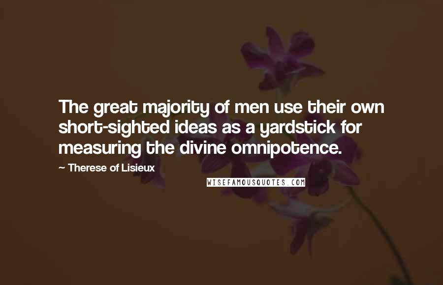 Therese Of Lisieux Quotes: The great majority of men use their own short-sighted ideas as a yardstick for measuring the divine omnipotence.