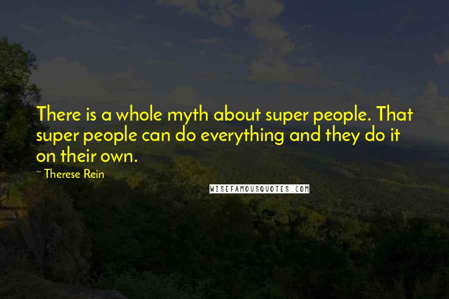 Therese Rein Quotes: There is a whole myth about super people. That super people can do everything and they do it on their own.