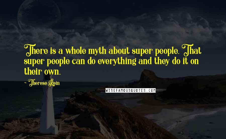 Therese Rein Quotes: There is a whole myth about super people. That super people can do everything and they do it on their own.