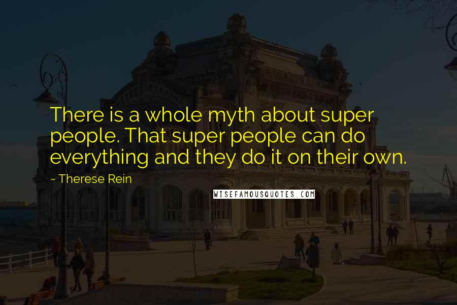 Therese Rein Quotes: There is a whole myth about super people. That super people can do everything and they do it on their own.