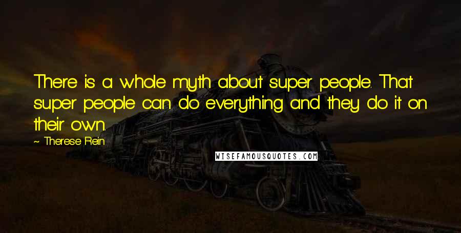 Therese Rein Quotes: There is a whole myth about super people. That super people can do everything and they do it on their own.