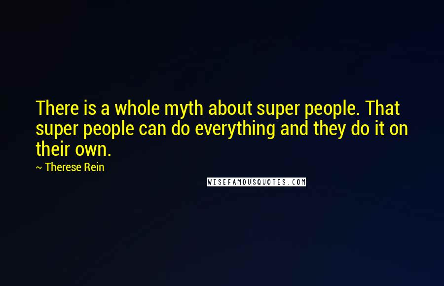 Therese Rein Quotes: There is a whole myth about super people. That super people can do everything and they do it on their own.