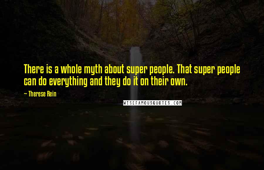 Therese Rein Quotes: There is a whole myth about super people. That super people can do everything and they do it on their own.