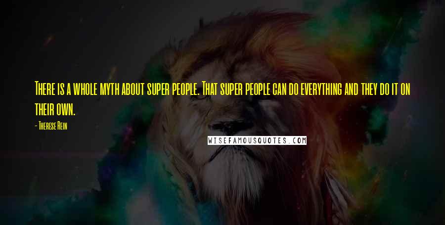 Therese Rein Quotes: There is a whole myth about super people. That super people can do everything and they do it on their own.