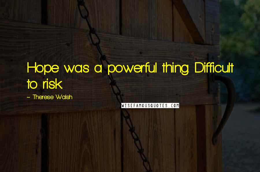 Therese Walsh Quotes: Hope was a powerful thing. Difficult to risk.