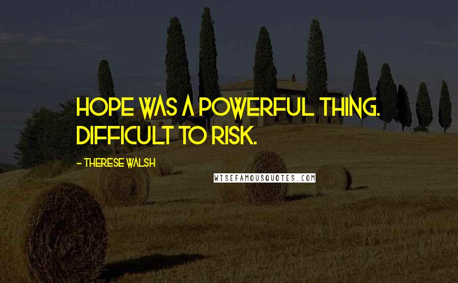 Therese Walsh Quotes: Hope was a powerful thing. Difficult to risk.