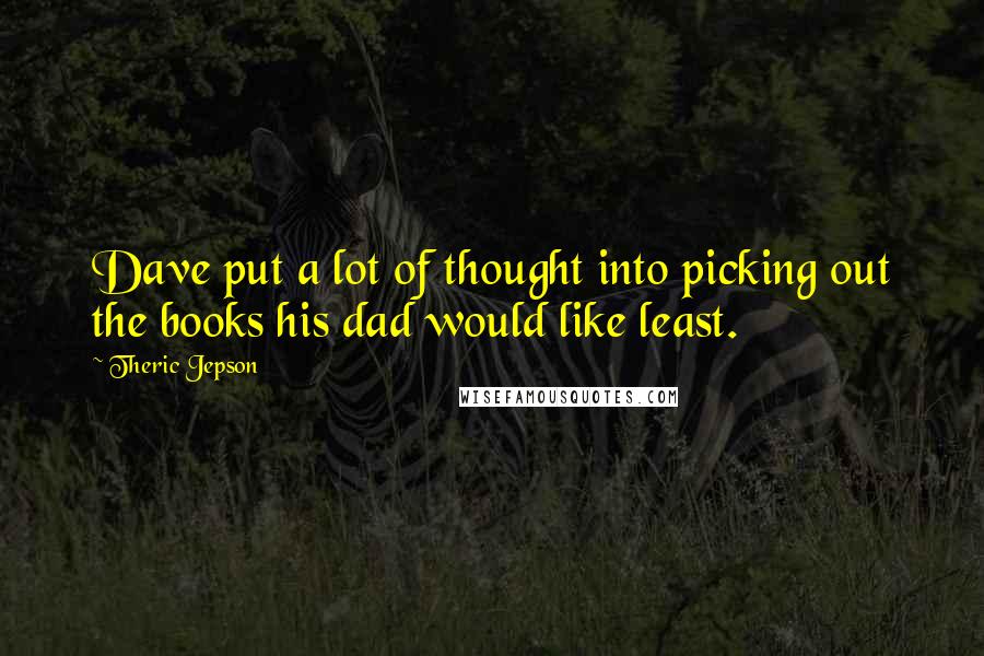 Theric Jepson Quotes: Dave put a lot of thought into picking out the books his dad would like least.