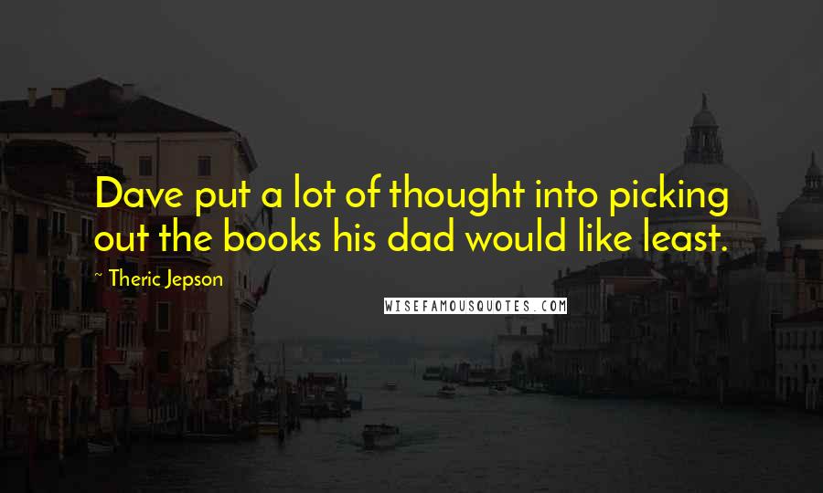 Theric Jepson Quotes: Dave put a lot of thought into picking out the books his dad would like least.