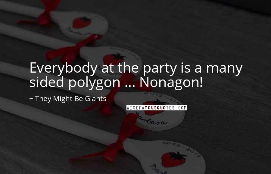 They Might Be Giants Quotes: Everybody at the party is a many sided polygon ... Nonagon!
