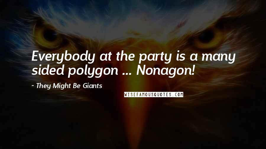 They Might Be Giants Quotes: Everybody at the party is a many sided polygon ... Nonagon!