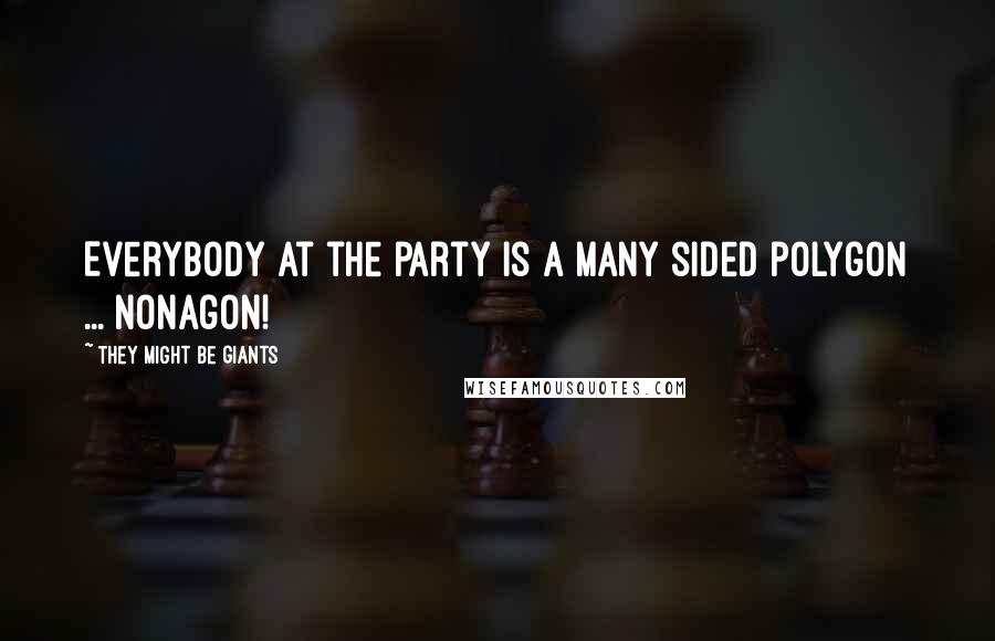 They Might Be Giants Quotes: Everybody at the party is a many sided polygon ... Nonagon!