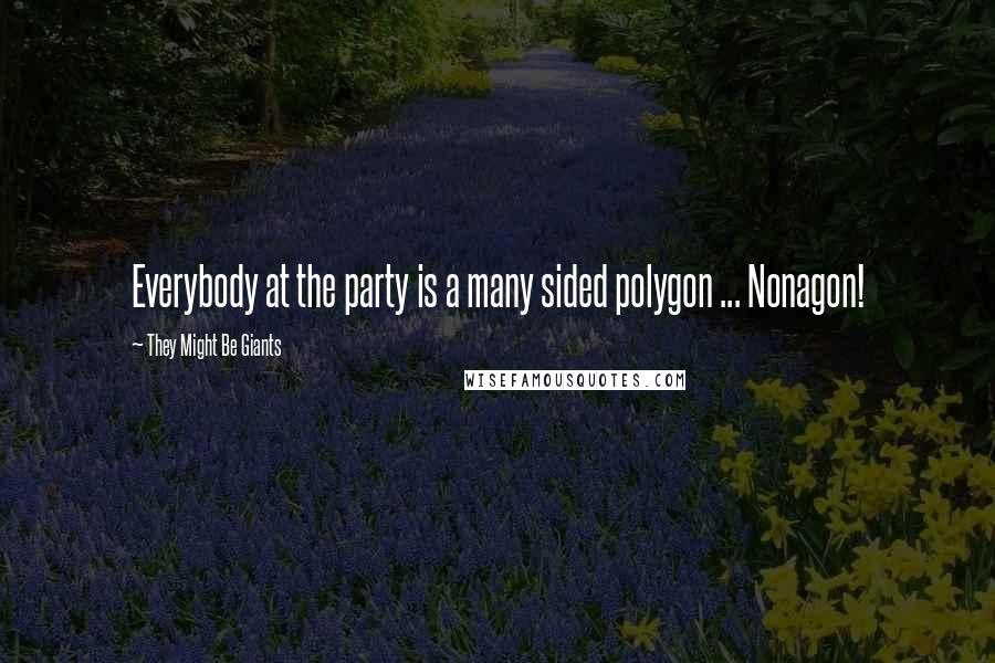 They Might Be Giants Quotes: Everybody at the party is a many sided polygon ... Nonagon!