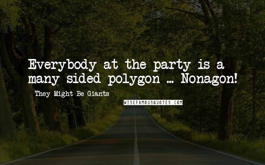 They Might Be Giants Quotes: Everybody at the party is a many sided polygon ... Nonagon!