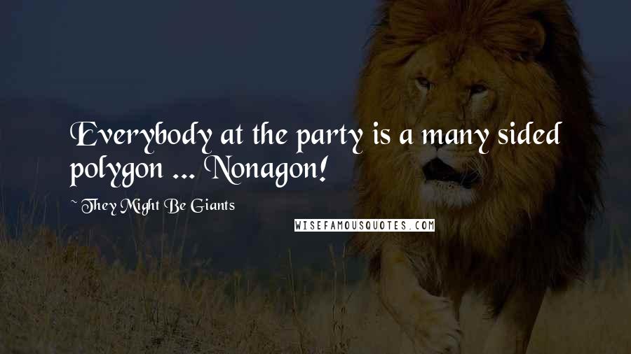 They Might Be Giants Quotes: Everybody at the party is a many sided polygon ... Nonagon!