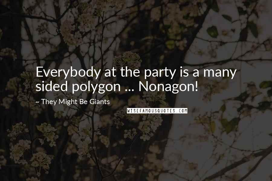 They Might Be Giants Quotes: Everybody at the party is a many sided polygon ... Nonagon!
