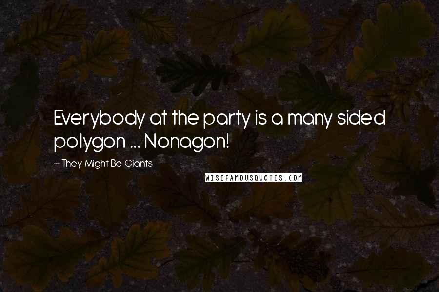 They Might Be Giants Quotes: Everybody at the party is a many sided polygon ... Nonagon!