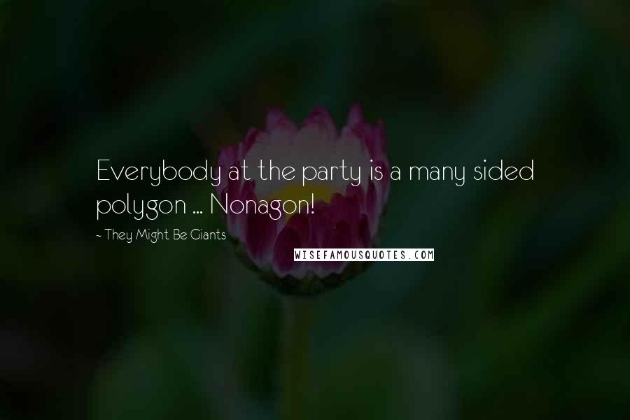 They Might Be Giants Quotes: Everybody at the party is a many sided polygon ... Nonagon!