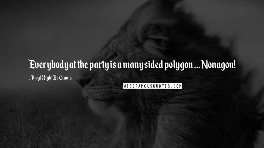 They Might Be Giants Quotes: Everybody at the party is a many sided polygon ... Nonagon!