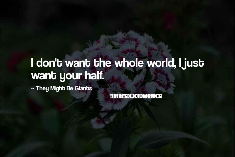 They Might Be Giants Quotes: I don't want the whole world, I just want your half.