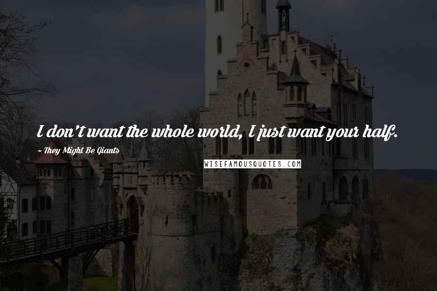 They Might Be Giants Quotes: I don't want the whole world, I just want your half.