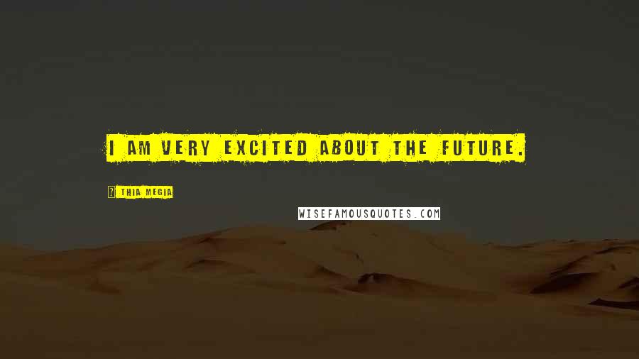 Thia Megia Quotes: I am very excited about the future.