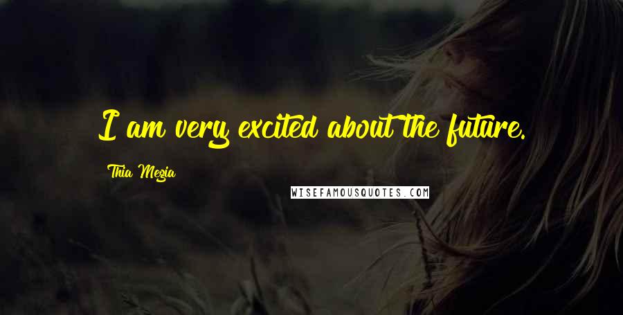 Thia Megia Quotes: I am very excited about the future.