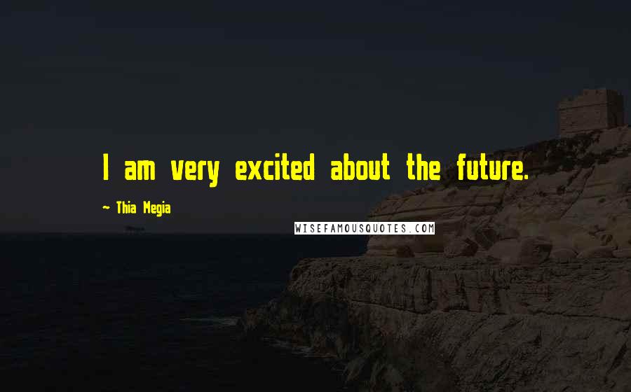 Thia Megia Quotes: I am very excited about the future.