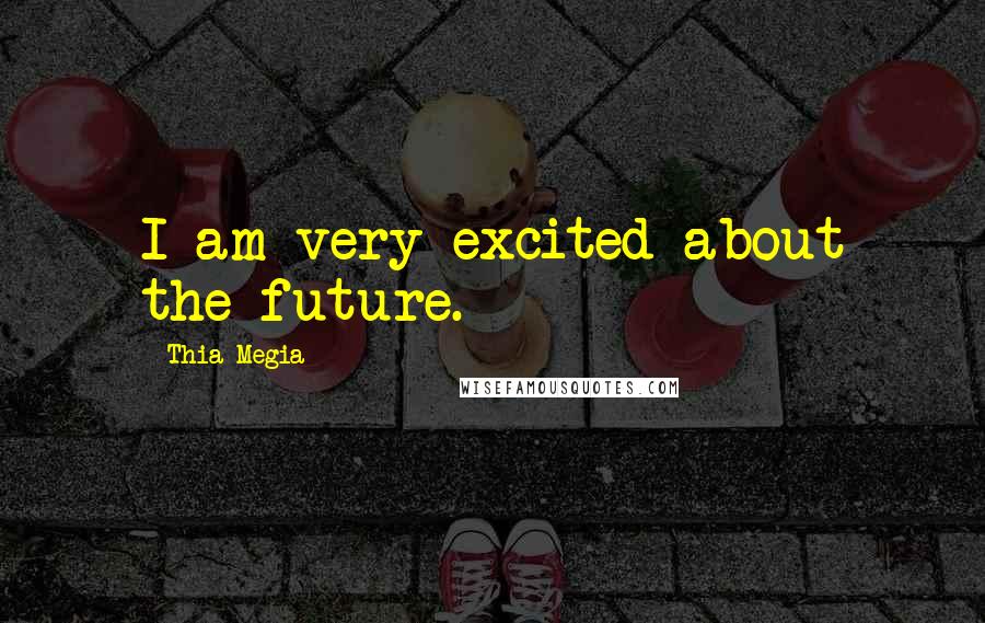 Thia Megia Quotes: I am very excited about the future.