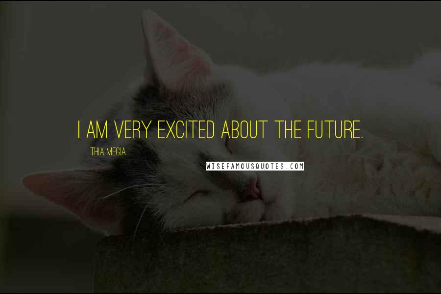 Thia Megia Quotes: I am very excited about the future.