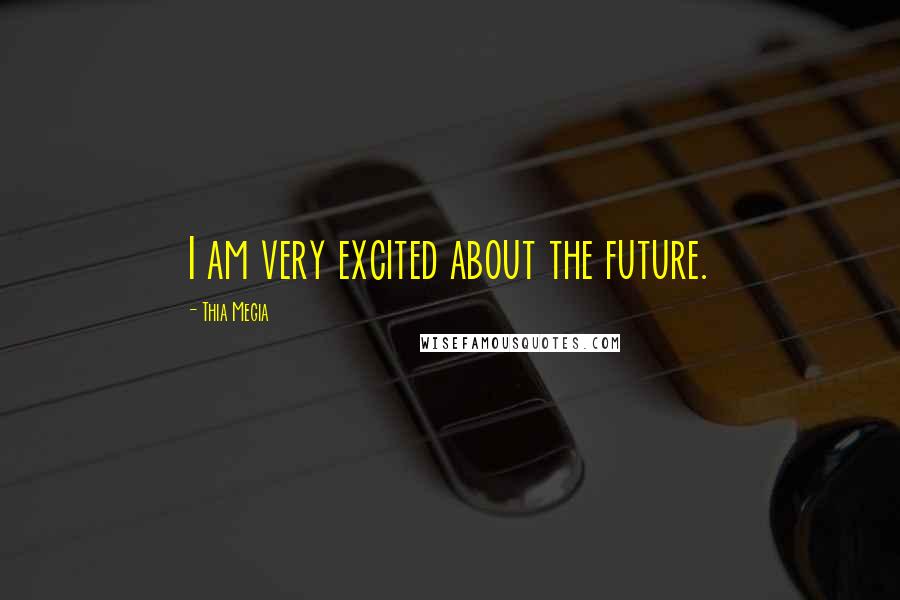 Thia Megia Quotes: I am very excited about the future.
