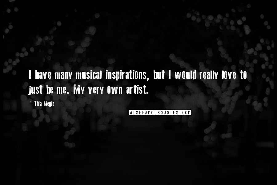 Thia Megia Quotes: I have many musical inspirations, but I would really love to just be me. My very own artist.