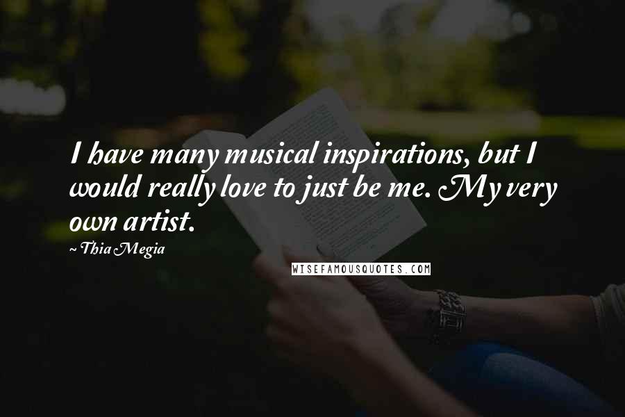 Thia Megia Quotes: I have many musical inspirations, but I would really love to just be me. My very own artist.
