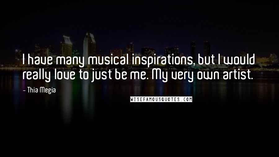 Thia Megia Quotes: I have many musical inspirations, but I would really love to just be me. My very own artist.