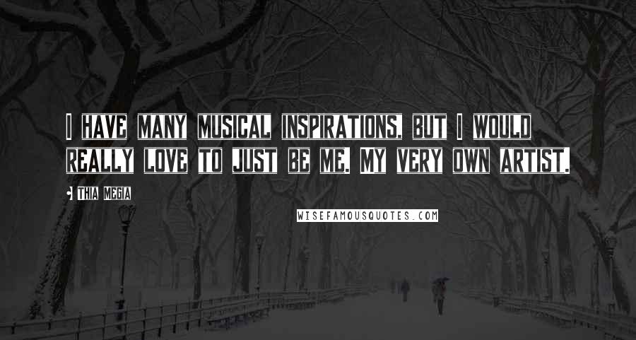 Thia Megia Quotes: I have many musical inspirations, but I would really love to just be me. My very own artist.
