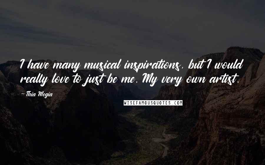 Thia Megia Quotes: I have many musical inspirations, but I would really love to just be me. My very own artist.