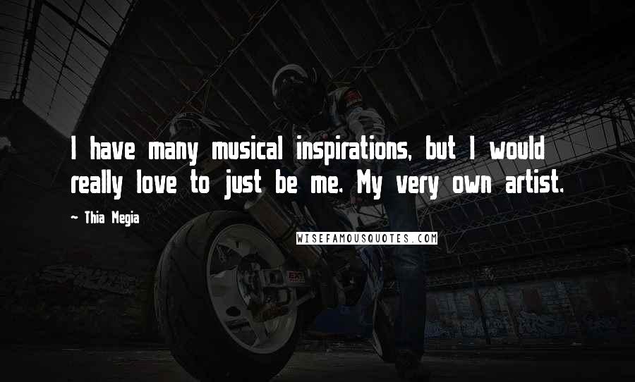 Thia Megia Quotes: I have many musical inspirations, but I would really love to just be me. My very own artist.