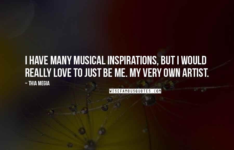 Thia Megia Quotes: I have many musical inspirations, but I would really love to just be me. My very own artist.