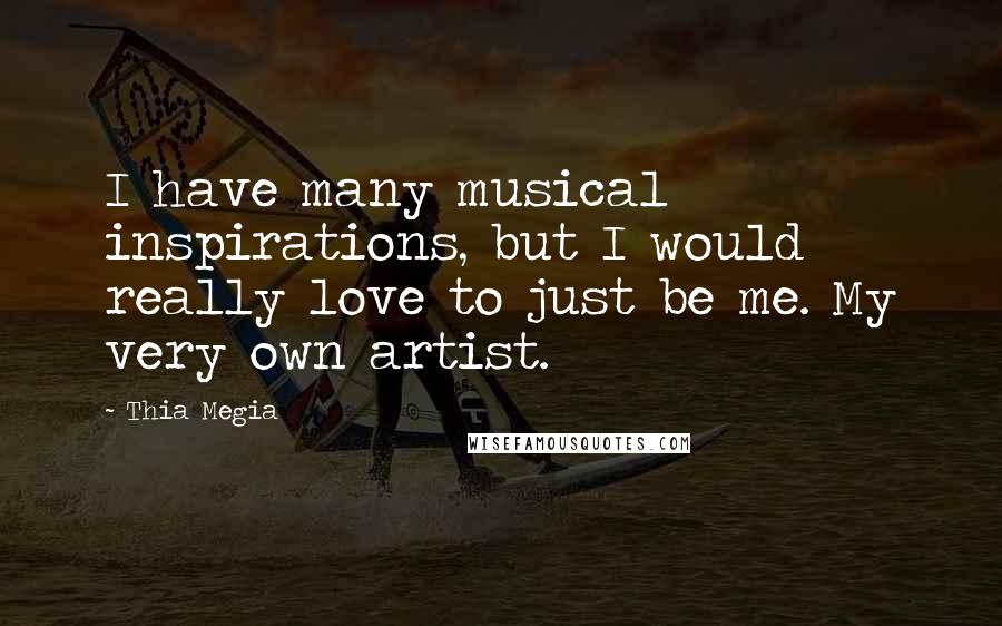 Thia Megia Quotes: I have many musical inspirations, but I would really love to just be me. My very own artist.