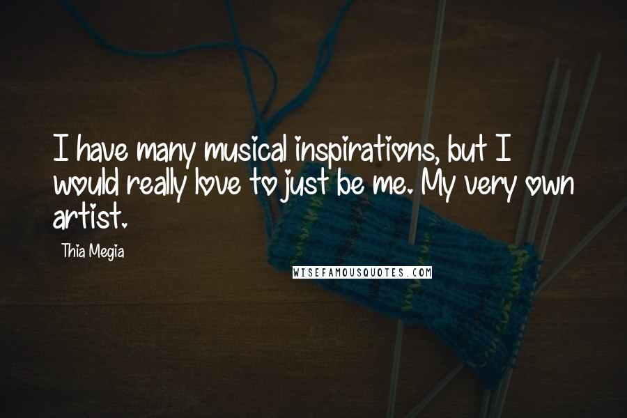 Thia Megia Quotes: I have many musical inspirations, but I would really love to just be me. My very own artist.