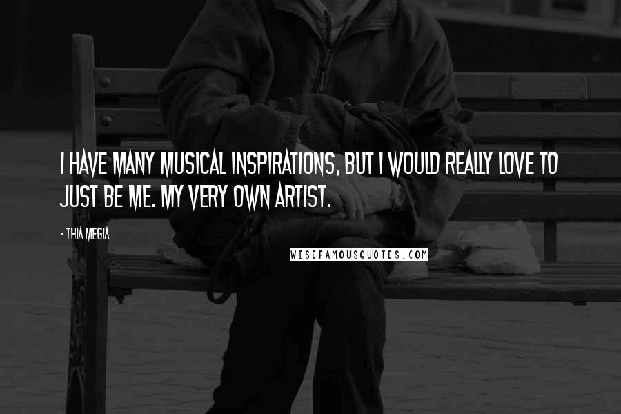 Thia Megia Quotes: I have many musical inspirations, but I would really love to just be me. My very own artist.