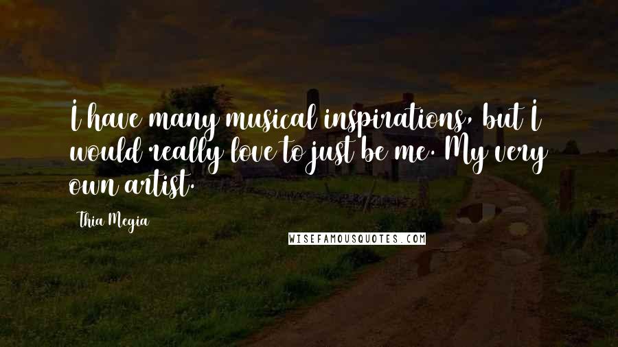 Thia Megia Quotes: I have many musical inspirations, but I would really love to just be me. My very own artist.