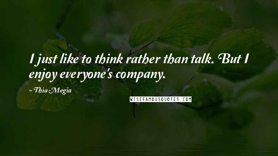 Thia Megia Quotes: I just like to think rather than talk. But I enjoy everyone's company.