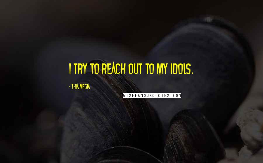 Thia Megia Quotes: I try to reach out to my idols.